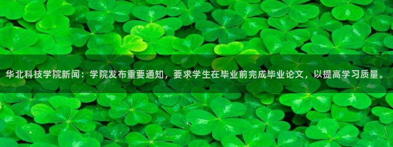 华北科技学院新闻：学院发布重要通知，要求学生在毕业前完成毕业论文，以提高学习质量。