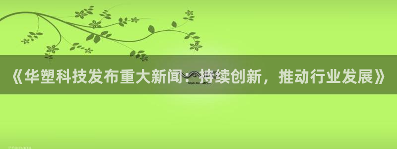 《华塑科技发布重大新闻：持续创新，推动行业发展》